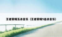 王者荣耀五杀音乐（王者荣耀5连杀音乐）