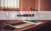 wiiu破解条件（wiiu破解文件）