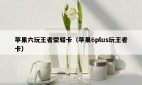 苹果六玩王者荣耀卡(苹果6plus玩王者卡)