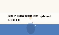 苹果11王者荣耀游戏卡住（iphone11王者卡死）