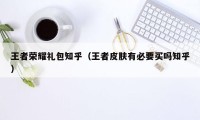 王者荣耀礼包知乎（王者皮肤有必要买吗知乎）