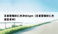 王者荣耀狄仁杰净化bgm（王者荣耀狄仁杰语音素材）