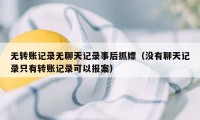 无转账记录无聊天记录事后抓嫖（没有聊天记录只有转账记录可以报案）