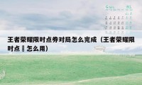王者荣耀限时点券对局怎么完成(王者荣耀限时点劵怎么用)
