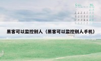 黑客可以监控别人（黑客可以监控别人手机）