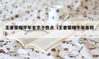 王者荣耀牛年名字个性点（王者荣耀牛年名称）