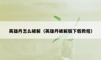 英雄丹怎么破解(英雄丹破解版下载教程)