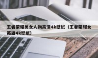 王者荣耀美女人物高清4k壁纸（王者荣耀女英雄4k壁纸）