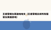 王者荣耀女英雄啪啪文（王者荣耀去掉所有服装女英雄游戏）