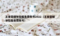 王者荣耀体验服免费账号2022（王者荣耀体验服免费账号）