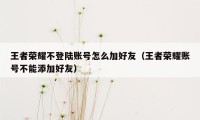 王者荣耀不登陆账号怎么加好友（王者荣耀账号不能添加好友）