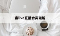 蜜live直播会员破解（live蜜直播秀）