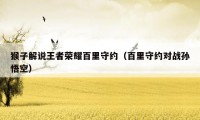 猴子解说王者荣耀百里守约(百里守约对战孙悟空)