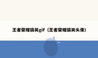 王者荣耀搞笑gif(王者荣耀搞笑头像)