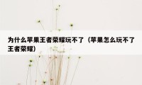 为什么苹果王者荣耀玩不了（苹果怎么玩不了王者荣耀）