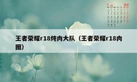 王者荣耀r18炖肉大队（王者荣耀r18肉图）
