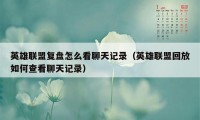 英雄联盟复盘怎么看聊天记录（英雄联盟回放如何查看聊天记录）