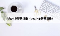 blg中单聊天记录（byg中单聊天记录）