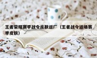 王者荣耀赛季战令皮肤返厂(王者战令返场赛季皮肤)