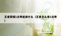 王者荣耀1点券能做什么（王者怎么用1点券）