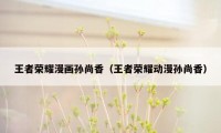 王者荣耀漫画孙尚香（王者荣耀动漫孙尚香）