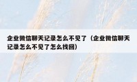 企业微信聊天记录怎么不见了（企业微信聊天记录怎么不见了怎么找回）