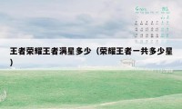 王者荣耀王者满星多少（荣耀王者一共多少星）