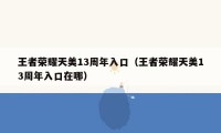 王者荣耀天美13周年入口（王者荣耀天美13周年入口在哪）