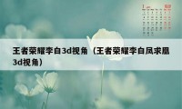 王者荣耀李白3d视角（王者荣耀李白凤求凰3d视角）