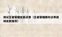 测试王者荣耀皮肤点券（王者荣耀限时点券商城皮肤推荐）