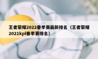 王者荣耀2022春季赛最新排名（王者荣耀2021kpl春季赛排名）