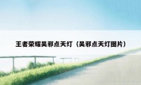 王者荣耀吴邪点天灯（吴邪点天灯图片）