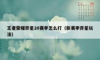 王者荣耀弈星20赛季怎么打(新赛季弈星玩法)