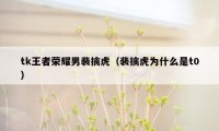 tk王者荣耀男裴擒虎（裴擒虎为什么是t0）