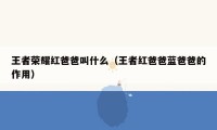 王者荣耀红爸爸叫什么(王者红爸爸蓝爸爸的作用)