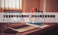 王者荣耀不知火舞照片(不知火舞王者荣耀图)