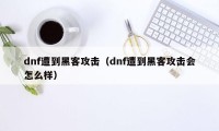 dnf遭到黑客攻击（dnf遭到黑客攻击会怎么样）