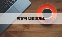 黑客可以做游戏么（当黑客的游戏）