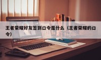 王者荣耀好友签到口令是什么（王者荣耀的口令）