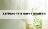 王者荣耀剑仙和梦泪（剑仙和梦泪打完整视频）