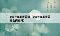 360n4s王者荣耀（360n4s王者荣耀会闪退吗）