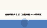 奶瓶破解安卓版（奶瓶破解2018最新版）