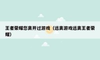 王者荣耀您离开过游戏（远离游戏远离王者荣耀）