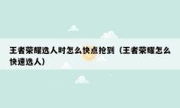 王者荣耀选人时怎么快点抢到(王者荣耀怎么快速选人)