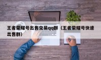 王者荣耀号出售交易qq群（王者荣耀号快速出售群）