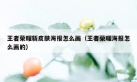 王者荣耀新皮肤海报怎么画（王者荣耀海报怎么画的）