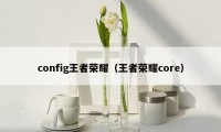 config王者荣耀（王者荣耀core）