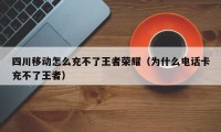 四川移动怎么充不了王者荣耀（为什么电话卡充不了王者）