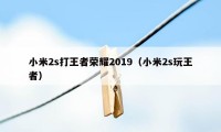 小米2s打王者荣耀2019（小米2s玩王者）