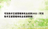 可乐助手王者荣耀单机全皮肤2022（可乐助手王者荣耀单机全皮肤苹果）